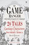 The Game Ranger, the Knife, the Lion and the Sheep: 20 tales about curious characters from Southern Africa
