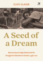 A Seed of a Dream:  Morris Isaacson High School and the Struggle for Education in Soweto, 1956–2012