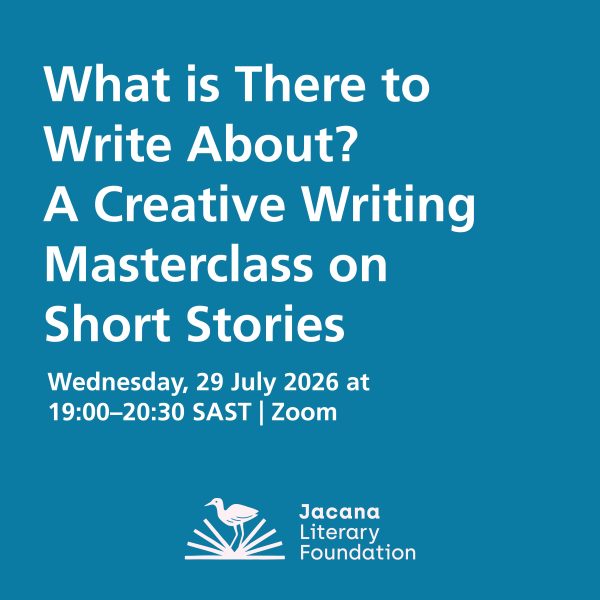 What is There to Write About? A Creative Writing Masterclass on Short Stories  Wednesday, 29 July 2026 at 19:00–20:30 SAST | Zoom