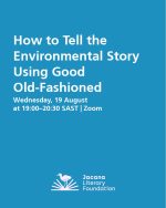 How to Tell the Environmental Story Using Good Old-Fashioned Storytelling Wednesday, 19 August 2026 at 19:00–20:30 SAST | Zoom