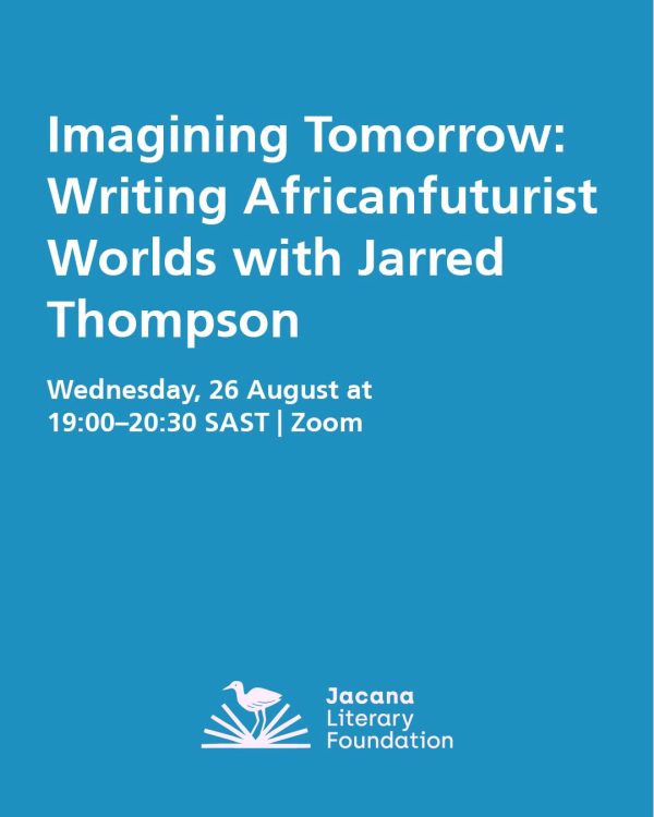 Imagining Tomorrow: Writing Africanfuturist Worlds with Jarred Thompson Wednesday, 26 August 2026 at 19:00–20:30 SAST | Zoom