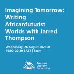 Imagining Tomorrow: Writing Africanfuturist Worlds with Jarred Thompson Wednesday, 26 August 2026 at 19:00–20:30 SAST | Zoom
