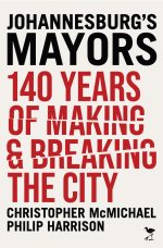 Johannesburg's Mayors: 140 years of Making and Breaking the city(Forthcoming title October)